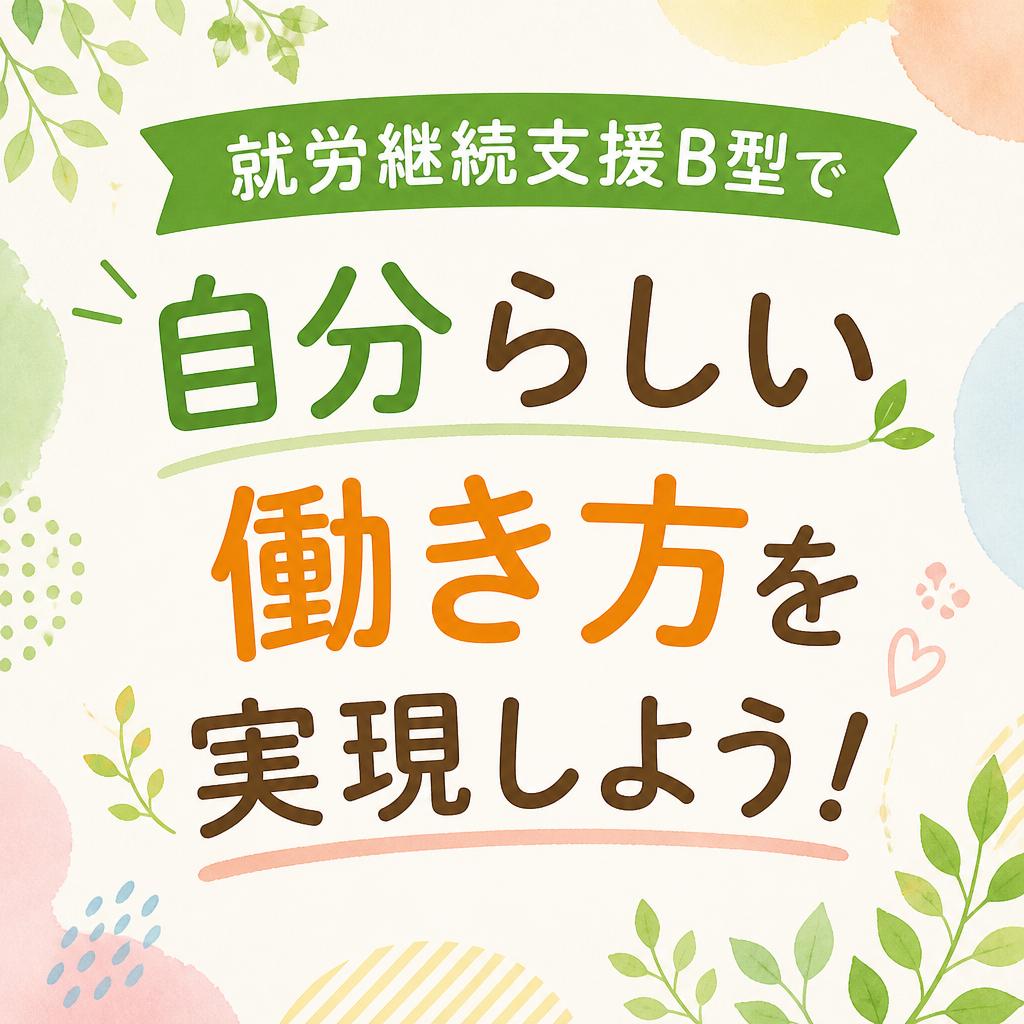 就労継続支援B型で自分らしい働き方を実現しよう！