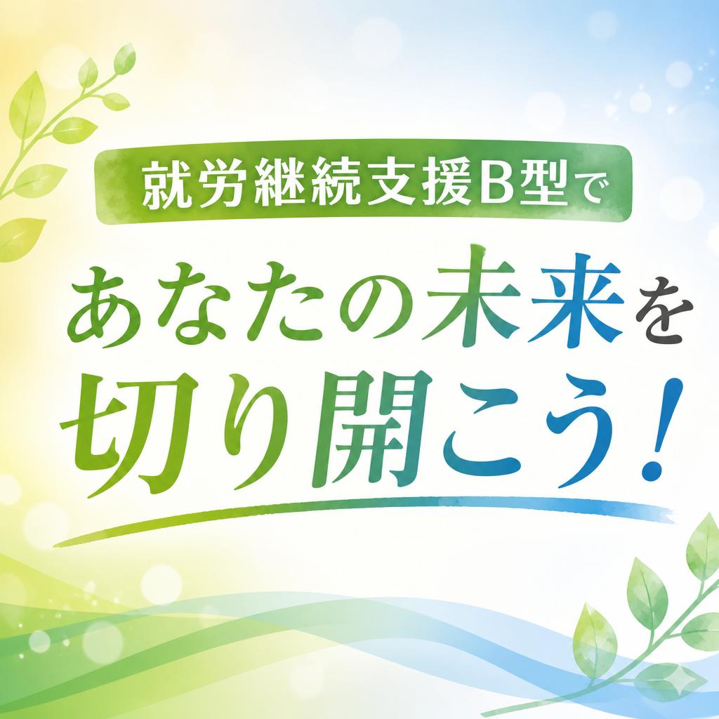 就労継続支援B型であなたの未来を切り開こう！