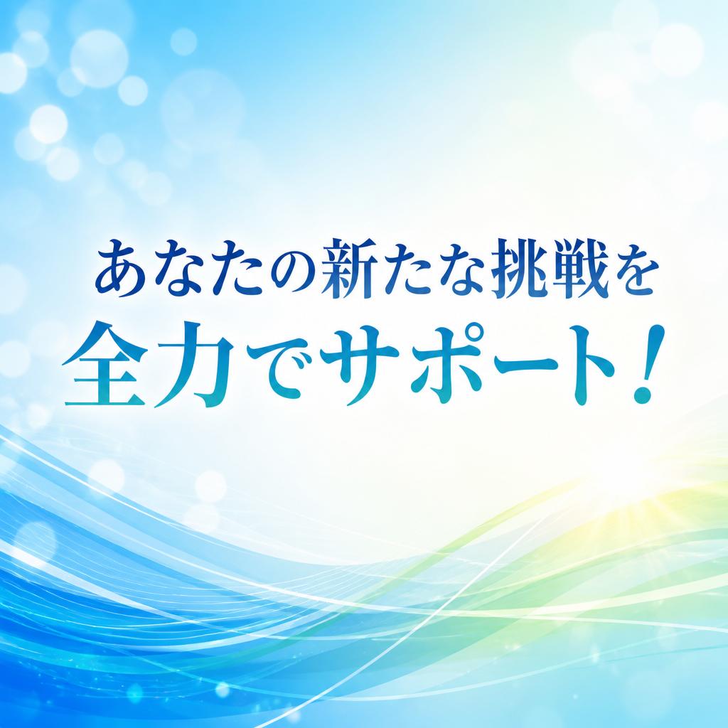 あなたの新たな挑戦を全力でサポート！