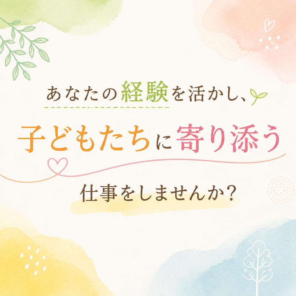 あなたの経験を活かし、子どもたちに寄り添う仕事をしませんか？