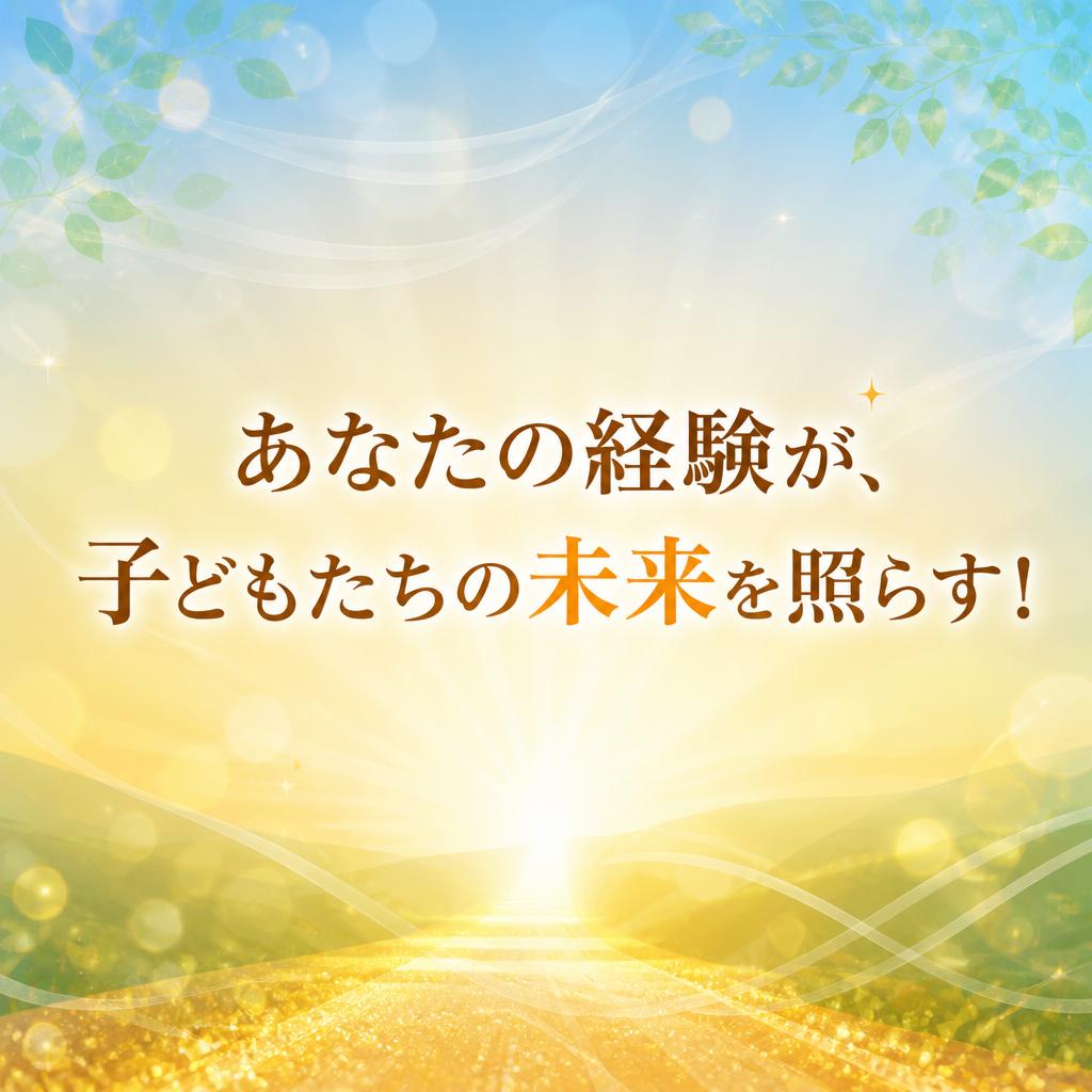 あなたの経験が、子どもたちの未来を照らす！