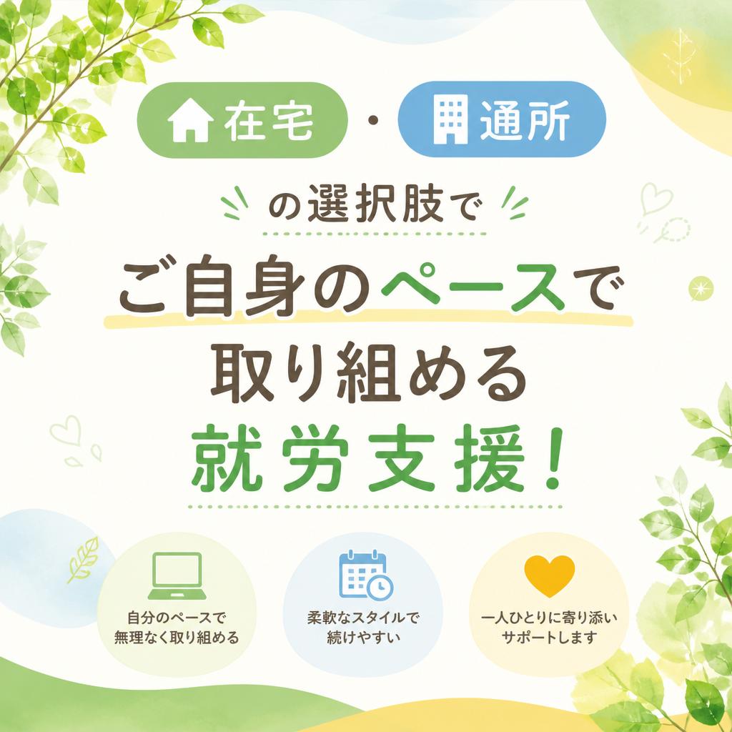 在宅・通所の選択肢でご自身のペースで取り組める就労支援！