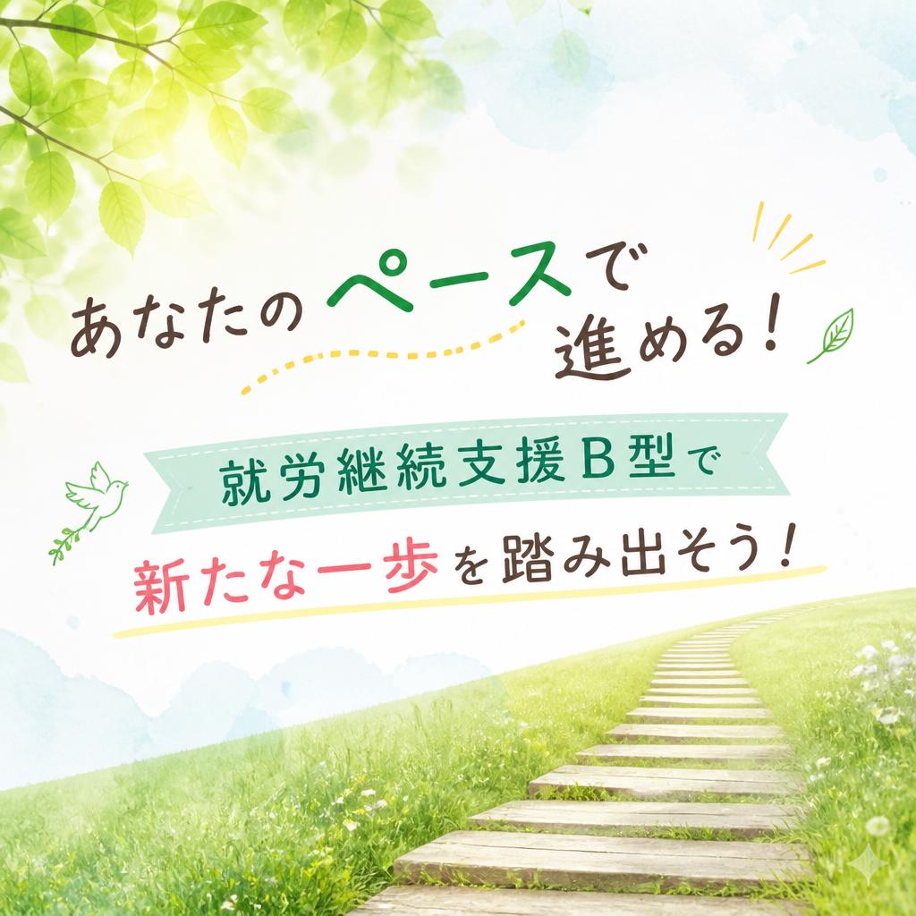 あなたのペースで進める！就労継続支援B型で新たな一歩を踏み出そう！